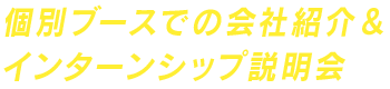 個別ブースでの会社紹介＆インターンシップ説明会