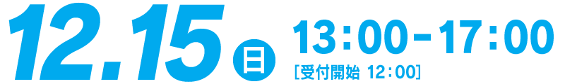 12.15（日）13：00−17：00［受付開始 12：00］